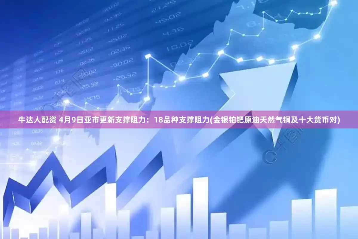 牛达人配资 4月9日亚市更新支撑阻力：18品种支撑阻力(金银铂钯原油天然气铜及十大货币对)