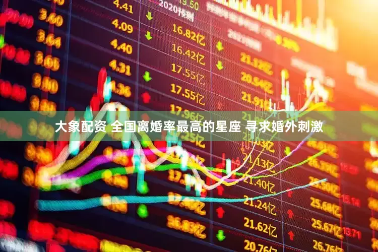 大象配资 全国离婚率最高的星座 寻求婚外刺激