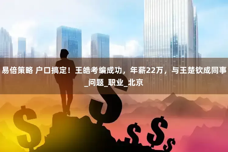易倍策略 户口搞定！王皓考编成功，年薪22万，与王楚钦成同事_问题_职业_北京