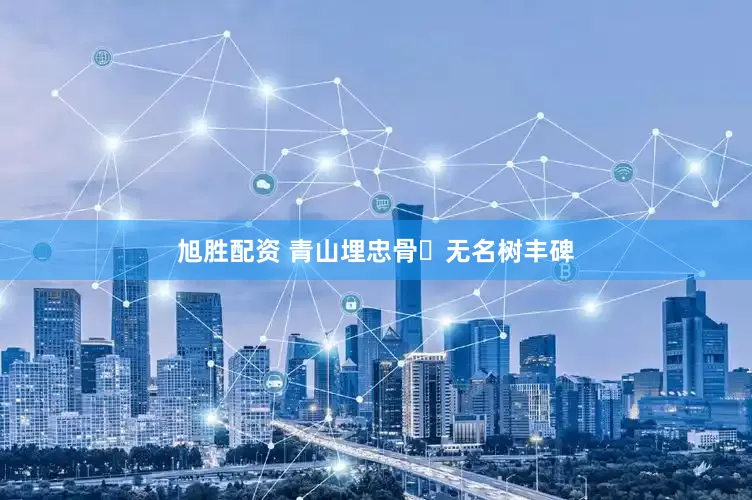 旭胜配资 青山埋忠骨 无名树丰碑