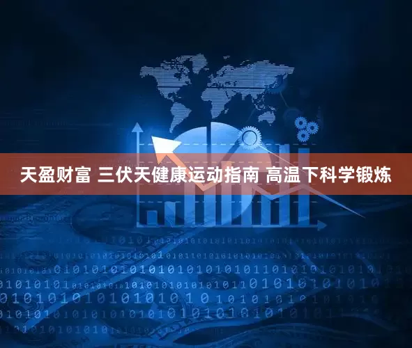天盈财富 三伏天健康运动指南 高温下科学锻炼