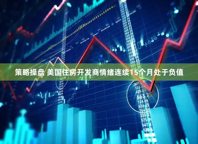 策略操盘 美国住房开发商情绪连续15个月处于负值