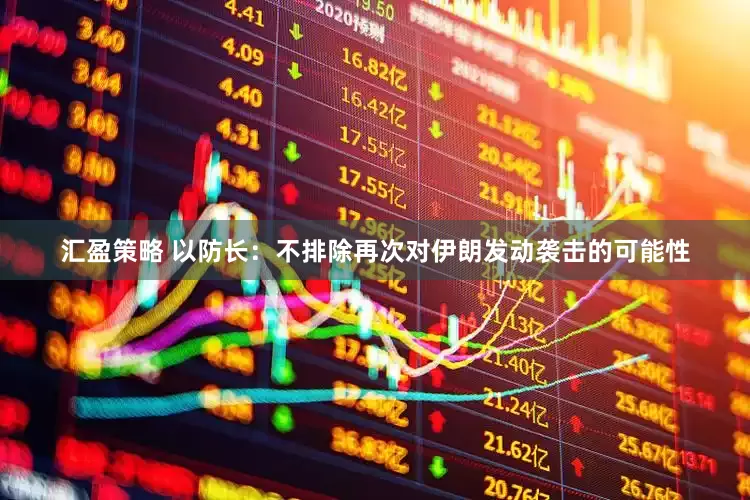 汇盈策略 以防长：不排除再次对伊朗发动袭击的可能性
