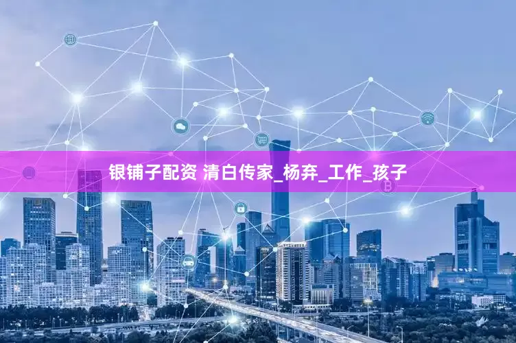 银铺子配资 清白传家_杨弃_工作_孩子