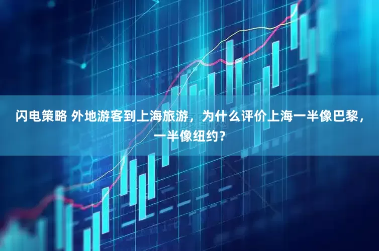 闪电策略 外地游客到上海旅游，为什么评价上海一半像巴黎，一半像纽约？