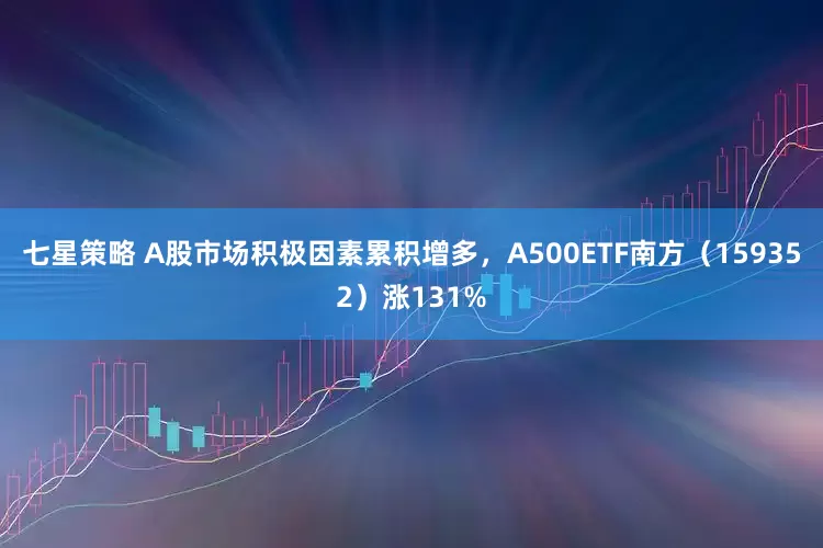七星策略 A股市场积极因素累积增多，A500ETF南方（159352）涨131%
